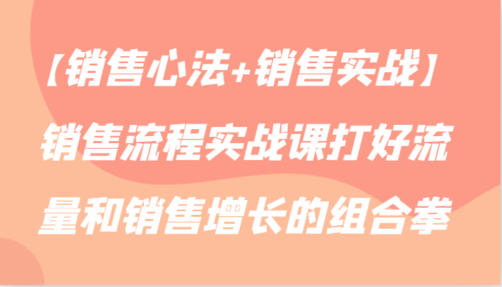 【销售心法+销售实战】销售流程实战课打好流量和销售增长的组合拳8431 作者:福缘创业网 帖子ID:107132 