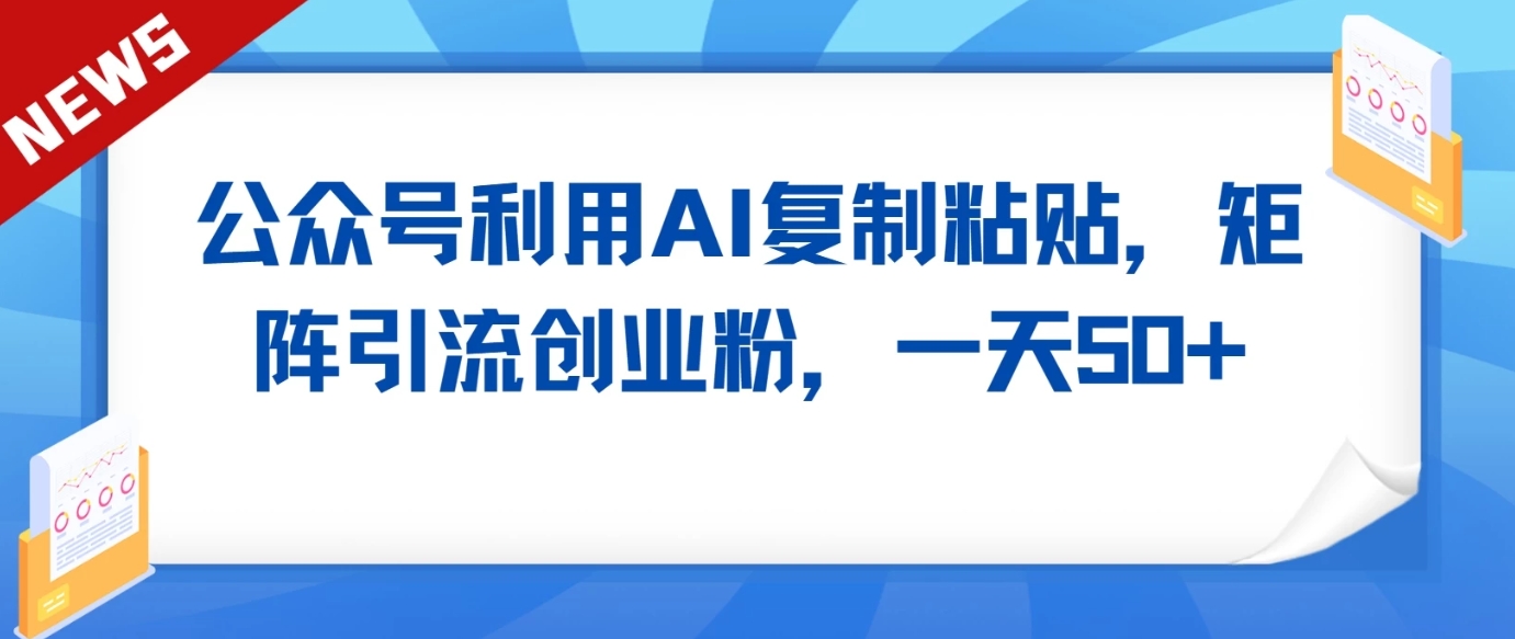 公众号利用AI工具复制粘贴矩阵引流创业粉，一天50+4890 作者:福缘创业网 帖子ID:107281 