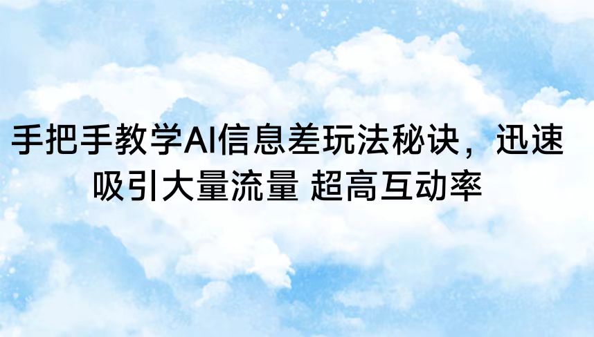 手把手教学AI信息差玩法秘诀，迅速吸引大量流量 超高互动率5272 作者:福缘创业网 帖子ID:107282 