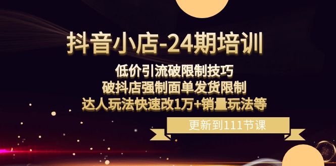 抖音小店24期：低价引流破限制，破抖店强制面单发货，达人玩法快速改1万+销量玩法等6937 作者:福缘创业网 帖子ID:105314 