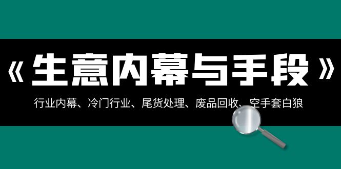 【商业成长】生意内幕与手段：行业内幕、冷门行业、尾货处理、废品回收、空手套白狼（全集）