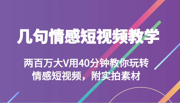 几句情感短视频教学 两百万大V用40分钟教你玩转情感短视频（附实拍素材）