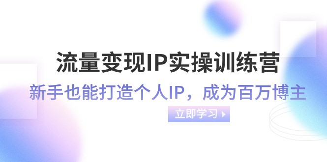 流量变现IP实操训练营：新手也能打造个人IP，成为百万 博主（46节课）622 作者:福缘创业网 帖子ID:104643 