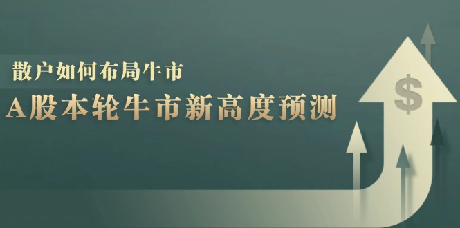 A股本轮牛市新高度预测：数据统计揭示最高点位，散户如何布局牛市？3391 作者:福缘创业网 帖子ID:112426 