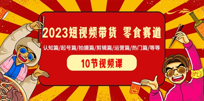 2023短视频带货零食赛道 认知篇/起号篇/拍摄篇/剪辑篇/运营篇/热门篇