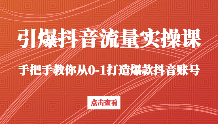 引爆抖音流量实操课，手把手教你从0-1打造爆款抖音账号（27节课）5699 作者:福缘创业网 帖子ID:106442 