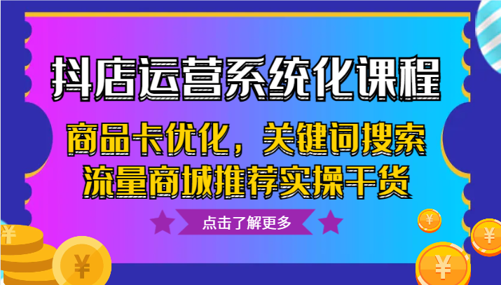 抖店运营系统化课程，商品卡优化，关键词搜索流量商城推荐实操干货