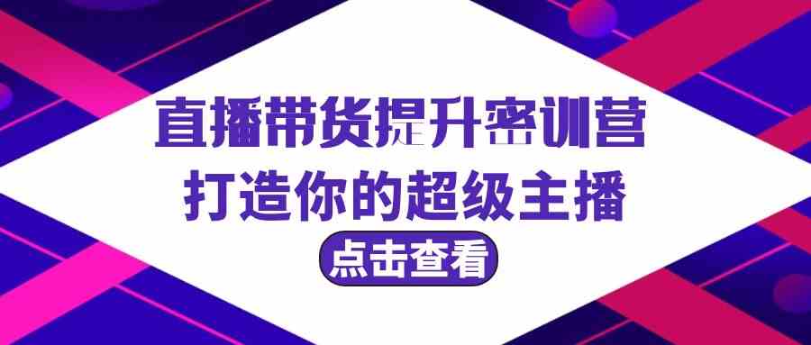 直播带货提升特训营，打造你的超级主播（3节直播课+配套资料）5396 作者:福缘创业网 帖子ID:107556 