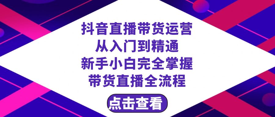 抖音直播带货 运营从入门到精通，新手完全掌握带货直播全流程（23节）5512 作者:福缘创业网 帖子ID:105088 