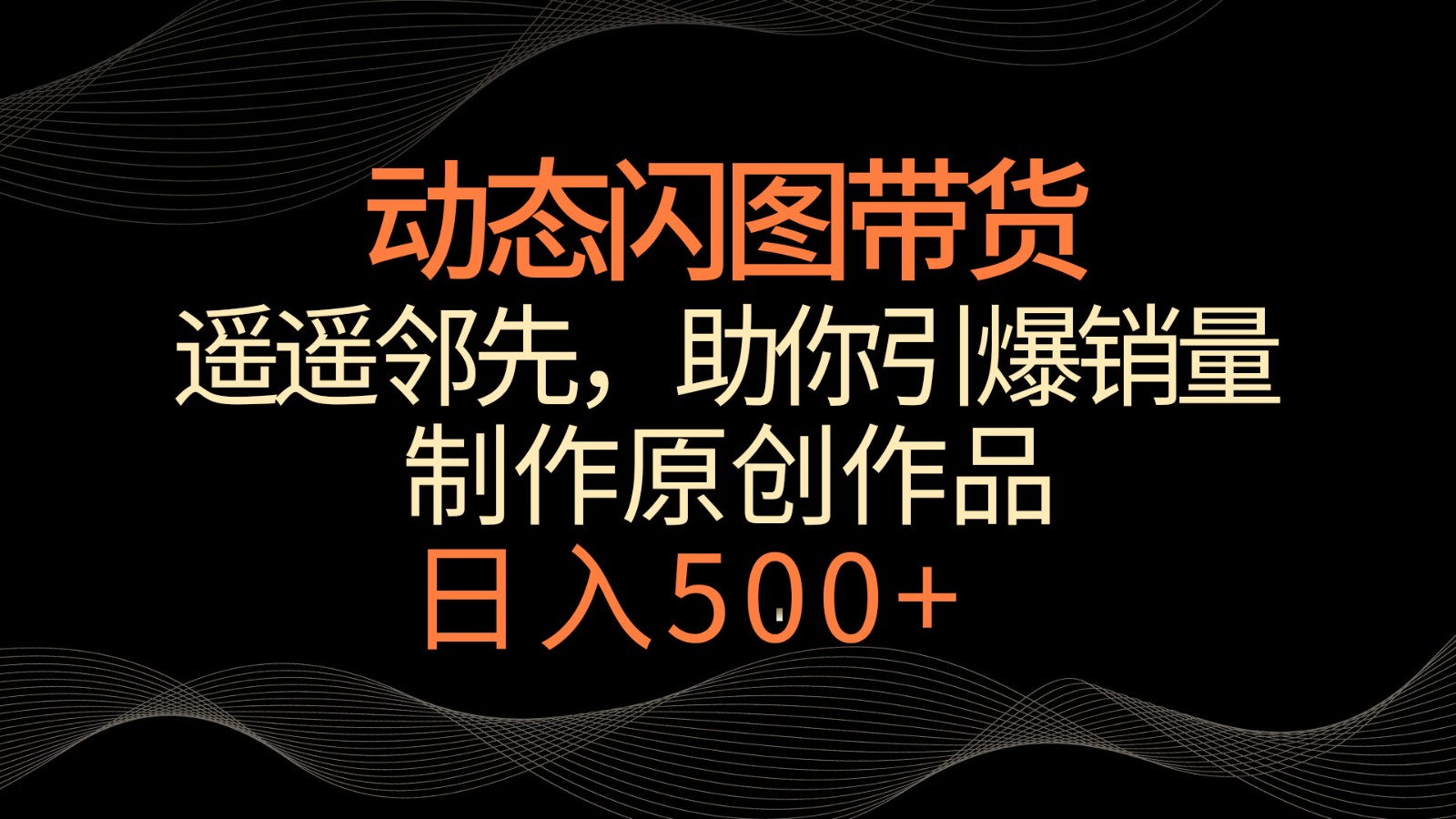 动态闪图带货，遥遥领先，冷门玩法，助你轻松引爆销量！日入500+7393 作者:福缘创业网 帖子ID:106948 