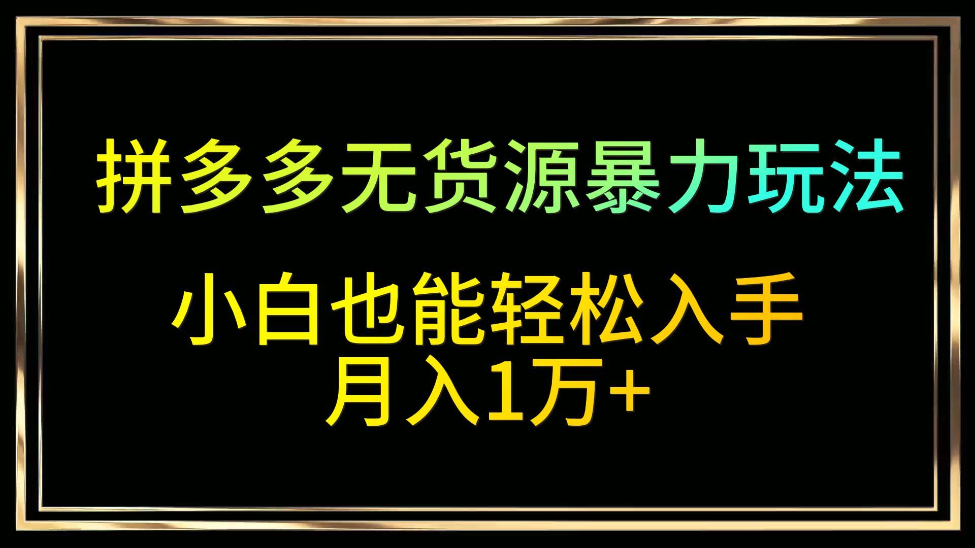 拼多多无货源暴力玩法，全程干货，小白也能轻松入手，月入1万+1297 作者:福缘创业网 帖子ID:107272 