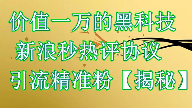 【引流变现】价值一万的黑科技 新浪秒热评协议 引流精准粉【揭秘】