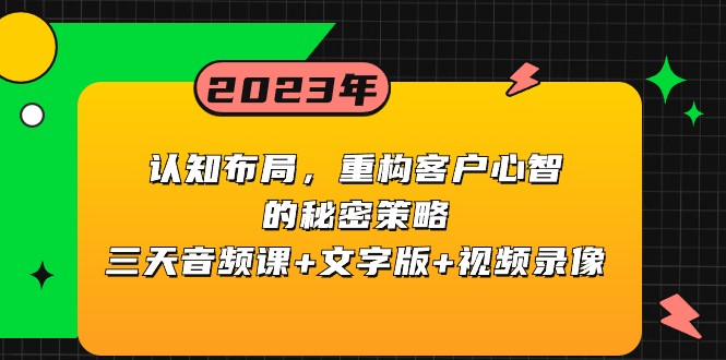 【商业网校】认知布局，重构客户心智的秘密策略，三天音频课+文字版+视频录像