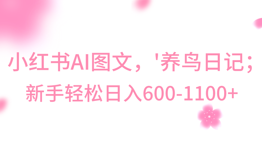 小红书AI图文号‘养鸟日记’，小白轻松日入600+7837 作者:福缘创业网 帖子ID:105486 