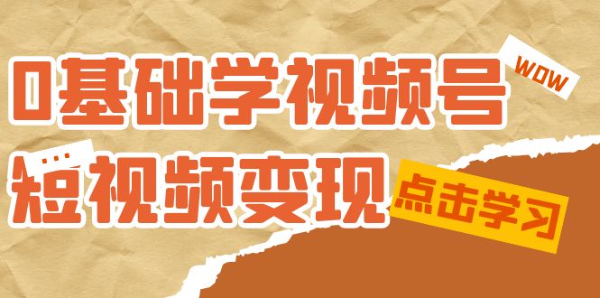 0基础学-视频号短视频变现：适合新人学习的短视频变现课（10节课）8319 作者:福缘创业网 帖子ID:103015 