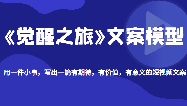 《觉醒之旅》文案模型，带你用一件小事写出有期待、有价值、有意义的视频文案