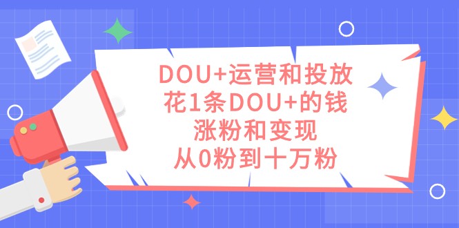 DOU+运营和投放，花1条DOU+的钱，涨粉和变现，从0粉到十万粉3024 作者:福缘创业网 帖子ID:103156 