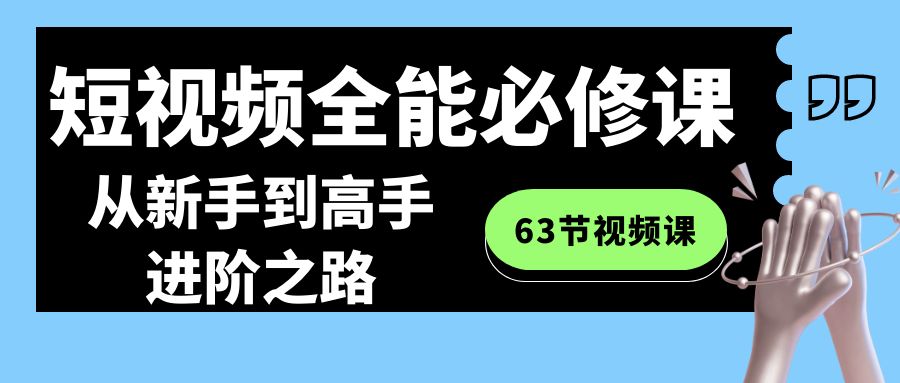 短视频全能必修课程：从新手到高手进阶之路（63节视频课）2202 作者:福缘创业网 帖子ID:106484 