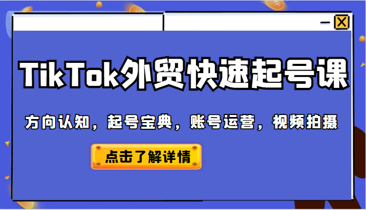 TikTok外贸从0到1快速起号课，方向认知，起号宝典，账号运营，视频拍摄