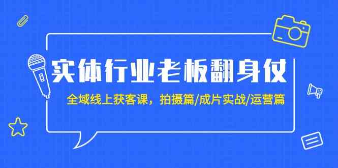 实体行业老板翻身仗：全域线上获客课，拍摄篇/成片实战/运营篇（20节课）3733 作者:福缘创业网 帖子ID:107203 