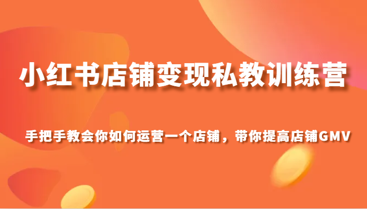 小红书店铺变现私教训练营，手把手教会你运营店铺，带你提高店铺GMV2697 作者:福缘创业网 帖子ID:104498 