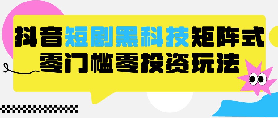 2024抖音短剧全新黑科技矩阵式玩法，保姆级实战教学，项目零门槛可分裂全自动养号2518 作者:福缘创业网 帖子ID:107372 