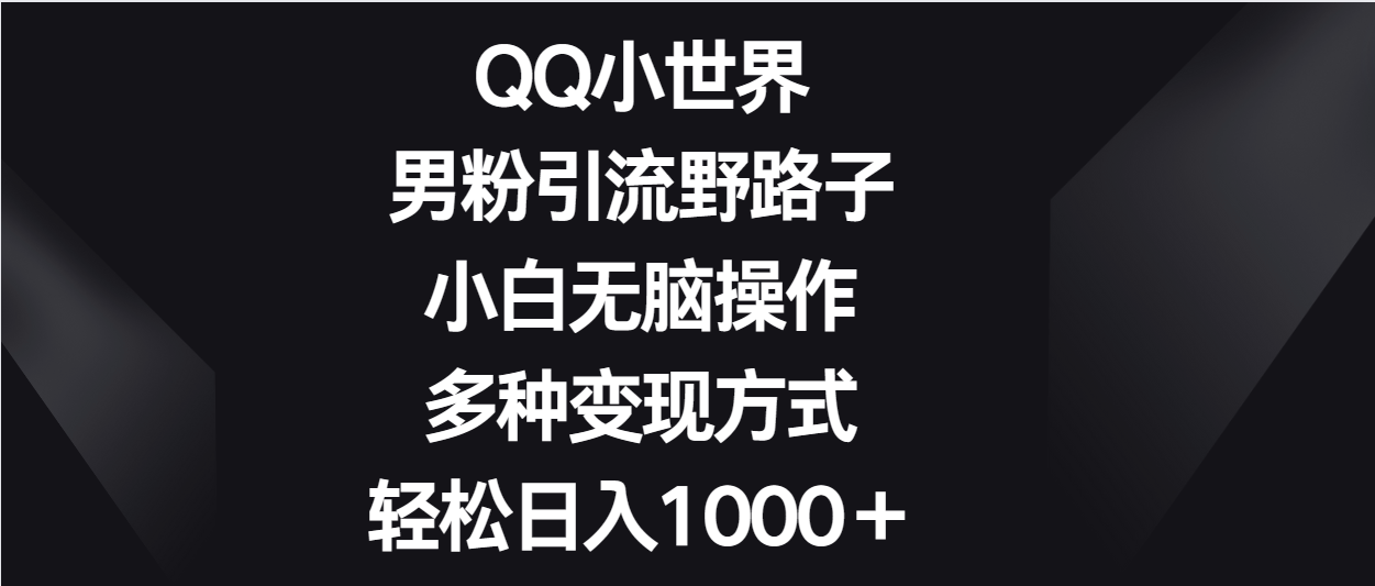 QQ小世界男粉引流野路子，小白无脑操作，多种变现方式轻松日入1000＋1587 作者:福缘创业网 帖子ID:108457 