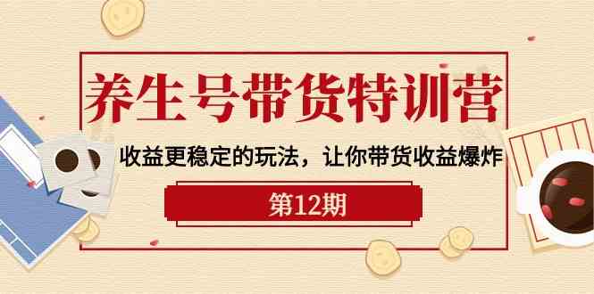 养生号带货特训营【12期】收益更稳定的玩法，让你带货收益爆炸（9节直播课）3460 作者:福缘创业网 帖子ID:108519 