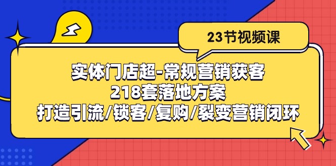 实体门店超常规营销获客：218套落地方案/打造引流/锁客/复购/裂变营销1980 作者:福缘创业网 帖子ID:108969 