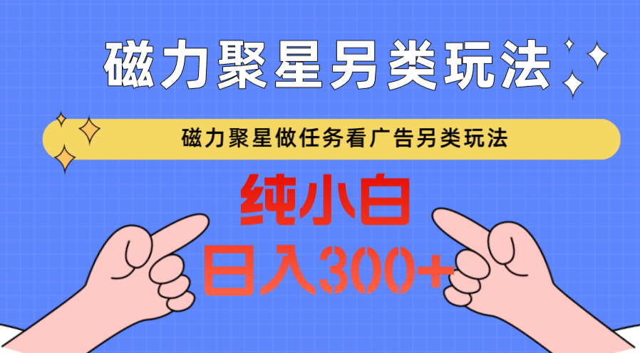 磁力聚星做任务看广告撸马扁，不靠流量另类玩法日入300+2074 作者:福缘创业网 帖子ID:107464 