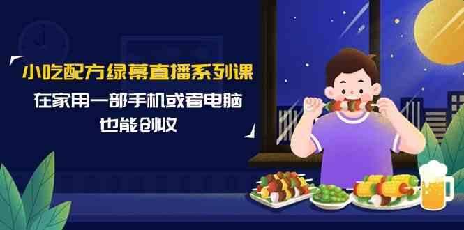 小吃配方绿幕直播系列课，在家用一部手机或者电脑也能创收（14节课）6544 作者:福缘创业网 帖子ID:107611 