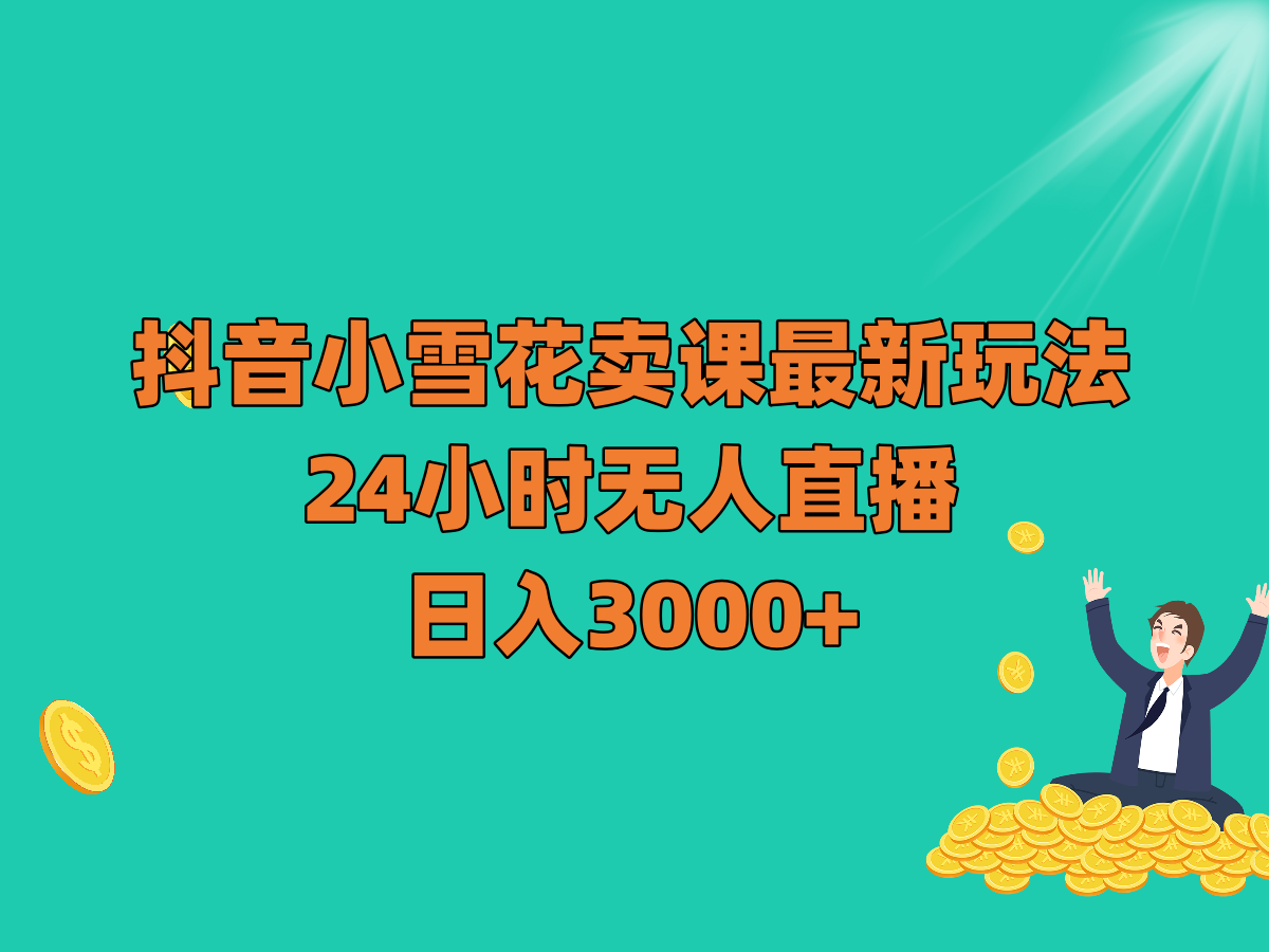 抖音小雪花卖课最新玩法，24小时无人直播，日入3000+5527 作者:福缘创业网 帖子ID:104666 