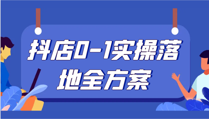 抖店0-1实操落地全方案，从0开始实操运营，解决售前、售中、售后各种疑难问题6490 作者:福缘创业网 帖子ID:104912 