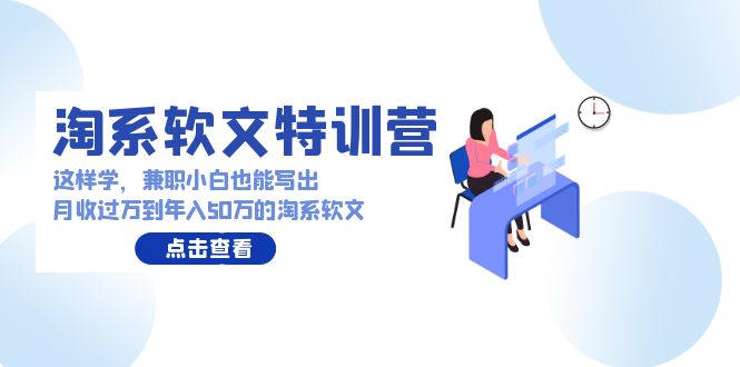 淘系软文特训营：兼职小白这样学也能写出月收过万到年入50万的淘系软文5641 作者:福缘创业网 帖子ID:107633 