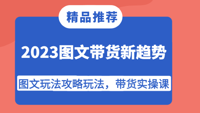 2023图文带货新趋势，图文玩法攻略玩法，带货实操课！2430 作者:福缘创业网 帖子ID:103143 