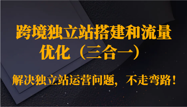 跨境独立站搭建和流量优化（三合一）解决独立站运营问题，不走弯路！7221 作者:福缘创业网 帖子ID:106833 