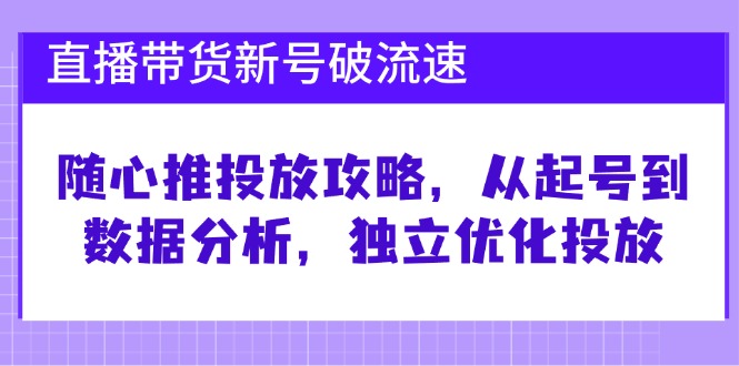 直播带货新号破流速：随心推投放攻略，从起号到数据分析，独立优化投放4940 作者:福缘创业网 帖子ID:112500 