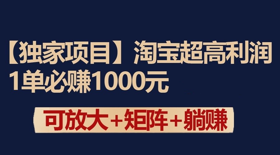 独家淘宝超高利润项目：1单必赚1000元，可放大可矩阵操作