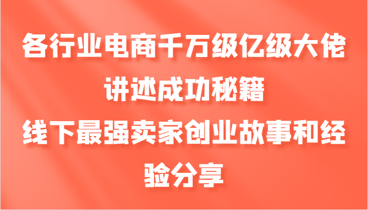 各行业电商千万级亿级大佬讲述成功秘籍，线下最强卖家创业故事和经验分享7393 作者:福缘创业网 帖子ID:112633 