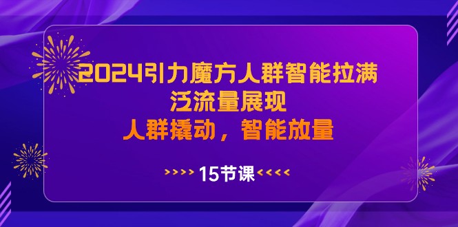 【淘系电商】2024引力魔方人群智能拉满，泛流量展现，人群撬动，智能放量