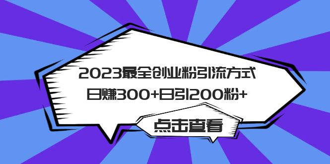 【引流变现】2023最全创业粉引流方式日赚300+日引粉200+