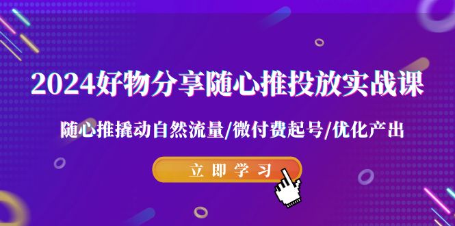 2024好物分享随心推投放实战课 随心推撬动自然流量/微付费起号/优化产出3639 作者:福缘创业网 帖子ID:106605 