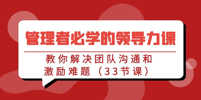 管理者必学的领导力课：教你解决团队沟通和激励难题（33节课）845 作者:福缘创业网 帖子ID:106809 