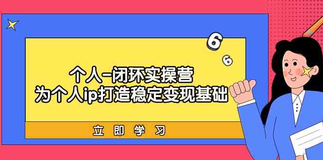 个人闭环实操营：个人ip打造稳定变现基础，带你落地个人的商业变现课8365 作者:福缘创业网 帖子ID:107202 