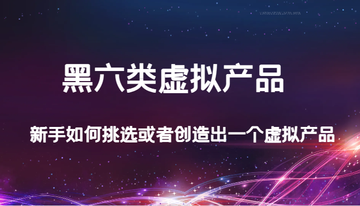 某公众号付费文章：黑六类虚拟产品，新手如何挑选或者创造出一个虚拟产品9083 作者:福缘创业网 帖子ID:103287 