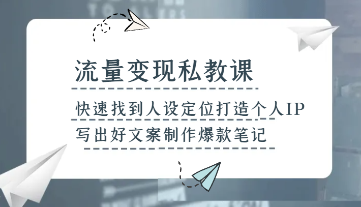 流量变现私教课，快速找到人设定位打造个人IP，写出好文案制作爆款笔记4720 作者:福缘创业网 帖子ID:104848 