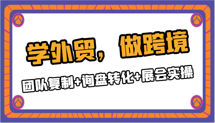 【跨境电商】学外贸，做跨境：团队复制+询盘转化+展会实操