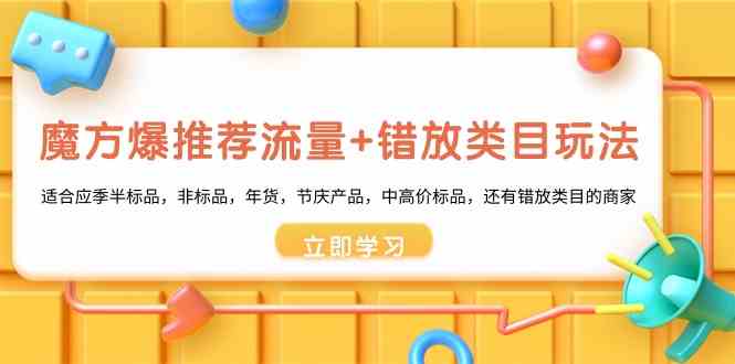 魔方爆推荐流量+错放类目玩法：适合应季半标品，非标品，年货，节庆，中高价标品等2507 作者:福缘创业网 帖子ID:106504 