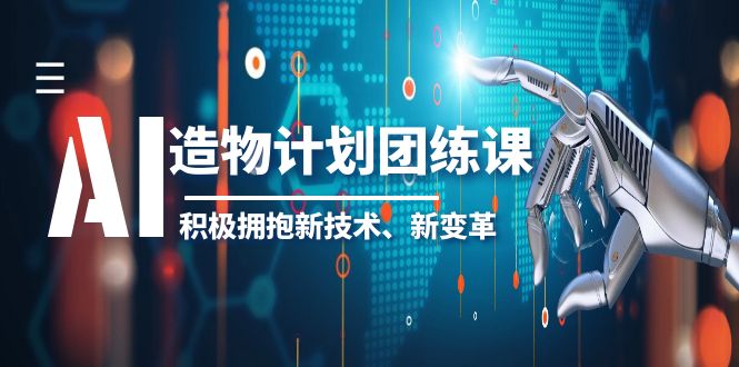 【人工智能】2023AI·造物·计划团练课第一期，积极拥抱新技术、新变革