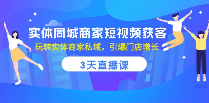 实体同城商家短视频获客，3天直播课，玩转实体商家私域，引爆门店增长1200 作者:福缘创业网 帖子ID:108972 